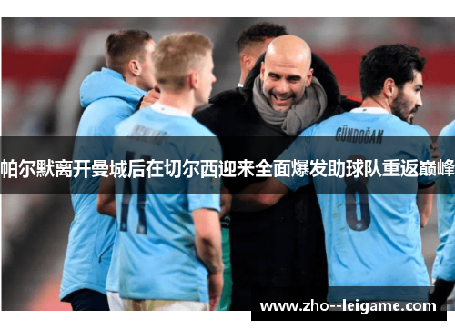 帕尔默离开曼城后在切尔西迎来全面爆发助球队重返巅峰